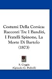 Costumi Della Corsica: Racconti Tre I Banditi, I Fratelli Spinone, La Morte Di Bartolo (1873) (Italian Edition)