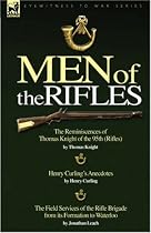 Men of the Rifles: The Reminiscences of Thomas Knight of the 95th (Rifles) by Thomas Knight; Henry Curling's Anecdotes by Henry Curling and the Field ... Its Formation to Waterloo by Jonathan Leach