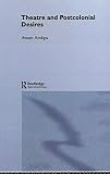 Theatre and Postcolonial Desires (Routledge Advances in Theatre & Performance Studies)