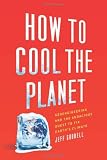 How to Cool the Planet: Geoengineering and the Audacious Quest to Fix Earth's Climate