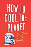 How to Cool the Planet: Geoengineering and the Audacious Quest to Fix Earth's Climate
