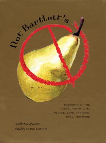 NOT BARTLETT'S: Thoughts on the Pleasures of Life - People, Love, Gardens, Dogs, and More