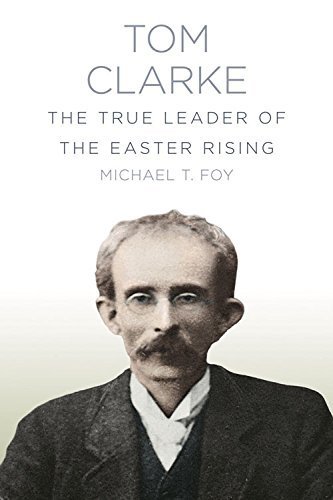 Tom Clarke: The True Leader of the Easter Rising by Foy, Michael T. (2015) Paperback