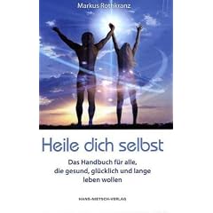 Heile dich selbst: Die Markus-Rothkranz-Methode - Wie Menschen auf der ganzen Welt sich von Krankheiten befreien - eigenst�ndig,dauerhaft und beinahe gratis