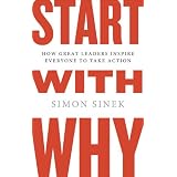 Start with Why: How Great Leaders Inspire Everyone to Take Action