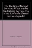 The politics of shared services : what are the underlying barriers to a more successful shared services agenda?