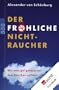 Der fr�hliche Nichtraucher: Wie man gut gelaunt mit dem Rauchen aufh�rt