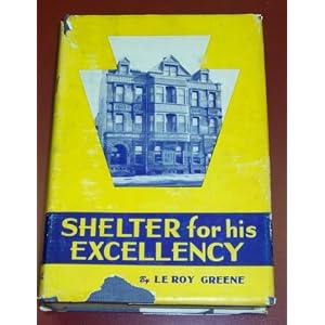 Shelter for His Excellency: The story of Pennsylvania's Executive Mansion and the one hundred governors of the Commonwealth Le Roy Greene