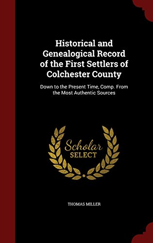 Historical and Genealogical Record of the First Settlers of Colchester County: Down to the Present Time, Comp. From the Most Authentic Sources
