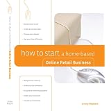 How to Start a Home-Based Online Retail Business (Home-Based Business Series)