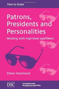 Patrons, Presidents and Personalities: Working with High-level Volunteers Patrons, Presidents and Personalities: Working with High-level Volunteers