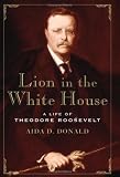 Lion in the White House: A Life of Theodore Roosevelt