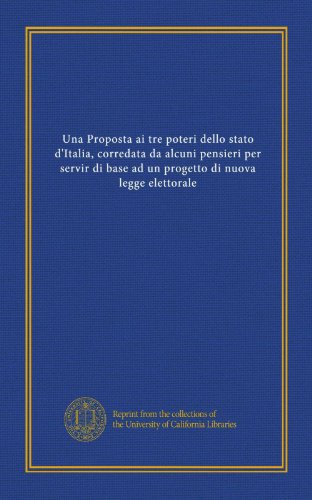 Una Proposta ai tre poteri dello stato d'Italia, corredata da alcuni pensieri per servir di base ad un progetto di nuova legge elettorale (Italian Edition)