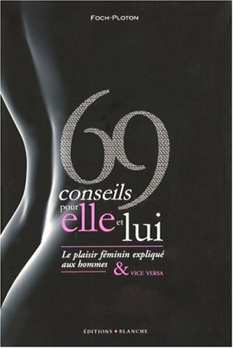 69 conseils pour elle et lui : Le plaisir féminin expliqué aux hommes et vice versa