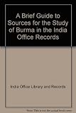 A brief guide to the sources for the study of Burma in the India Office Records