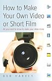 How to Make Your Own Video or Short Film: All You Need to Know to Make Your Ideas Shine