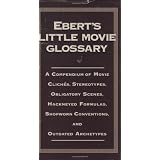Ebert's Little Movie Glossary: A Compendium of Movie Cliches, Stereotypes, Obligatory Scenes, Hackneyed Formulas, Shopworn Conventions, and Outdated Archetypesby Roger Ebert