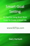 Smart Goal Setting: 92 Tips For Using Short Term Goals To Create A Great Life