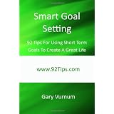 Smart Goal Setting: 92 Tips For Using Short Term Goals To Create A Great Life