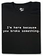 I'm Here Because You Broke Something T-shirt