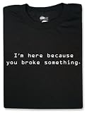 I m Here Because You Broke Something T-shirt