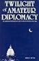 The Twilight of Amateur Diplomacy: The American Foreign Service and Its Senior Officers in the 1890s (American Diplomatic History)