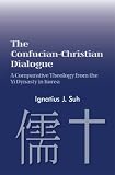 The Confucian-Christian Dialogue: A Comparative Theology from the Yi Dynasty in Korea