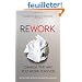Rework: Change the Way You Work Forever. Jason Fried and David Heinemeier Hansson