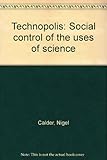 Technopolis : social control of the uses of science : Nigel Calder