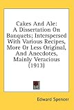 Review Kessinger Publishing, LLC  / Cakes And Ale: A Dissertation On Banquets; Interspersed With Various Recipes, More Or Less Original, And Anecdotes, Mainly Veracious (1913)