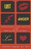 Lust, Anger, Love: Understanding Sexual Addiction and the Road to Healthy Intimacy