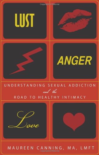 Lust, Anger, Love: Understanding Sexual Addiction and the Road to Healthy Intimacy