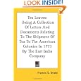 Tea Leaves: Being A Collection Of Letters And Documents Relating To The Shipment Of Tea To The American Colonies In 1773... by Francis S. Drake