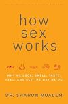 How Sex Works: Why We Look, Smell, Taste, Feel, and Act the Way We Do