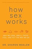 How Sex Works: Why We Look, Smell, Taste, Feel, and Act the Way We Do