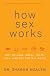 How Sex Works: Why We Look, Smell, Taste, Feel, and Act the Way We Do
