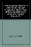 The young Hegel : studies in the relations between dialectics and economics