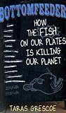 Bottomfeeder: How the Fish on Our Plates is Killing Our Planet: How the Fish on Our Plates Is Killing Our Planet