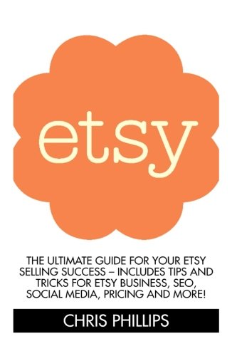 Etsy: The Ultimate Guide For Your Etsy Selling Success - Includes Tips And Tricks For Etsy Business, SEO, Social Media, Pricing And More! (Etsy Selling, Etsy Business, Esty Seo)