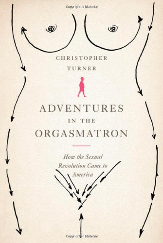 Adventures in the Orgasmatron: How the Sexual Revolution Came to America, by Christopher Turner Adventures in the Orgasmatron: How the Sexual Revolution Came to America, by Christopher Turner