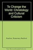To change the world : Christology and cultural criticism