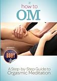 How To OM: A Step By Step Guide to The 15 Minute Orgasm