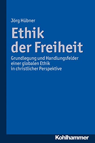 Ethik der Freiheit: Grundlegung und Handlungsfelder einer globalen Ethik in christlicher Perspektive (German Edition)