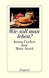 Wie soll man leben?: Anton Cechov (Tschechow) liest Marc Aurel - Marc Aurel, Anton Tschechow