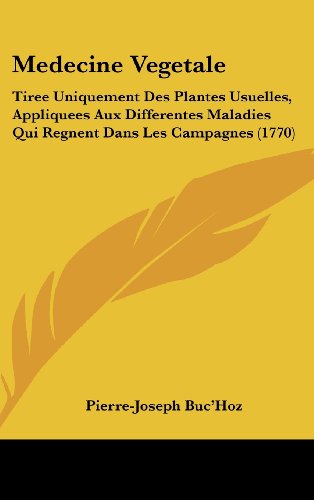 Medecine Vegetale: Tiree Uniquement Des Plantes Usuelles, Appliquees Aux Differentes Maladies Qui Regnent Dans Les Campagnes (1770) (French Edition)