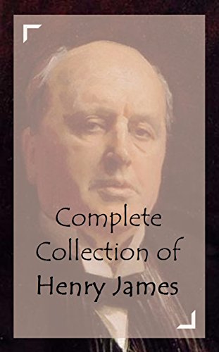 Complete Collection of Henry James (Huge Collection of Works of Henry James Including The Portrait of a Lady, The Turn of the Screw, The Europeans, The Ambassadors, Daisy Miller, And A Lot More)