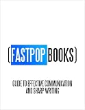 FastPop Books' Guide to Effective Communication and Sharp Writing (FastPop Books)