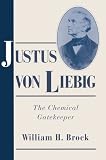 Justus von Liebig: The Chemical Gatekeeper (Cambridge Science Biographies)