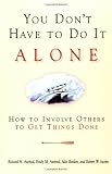 You Don`t Have to Do It Alone: How to Involve Others to Get Things Done