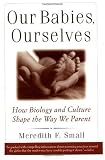 Our Babies, Ourselves: How Biology and Culture Shape the Way We Parent